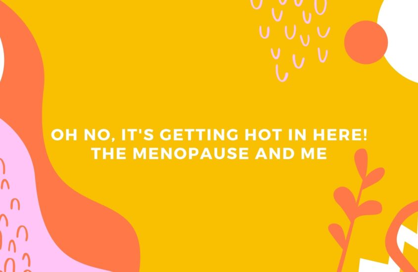 Oh no, it’s getting hot in here – The Menopause and Me