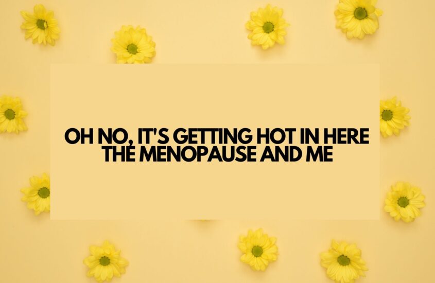 Oh no, it’s getting hot in here – The Menopause and Me